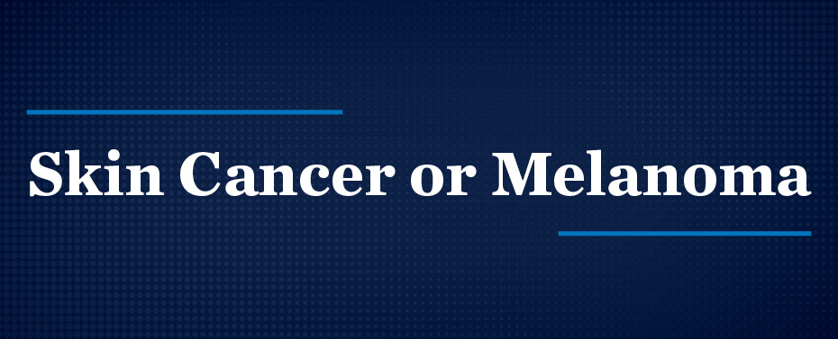 Skin Cancer or Melanoma